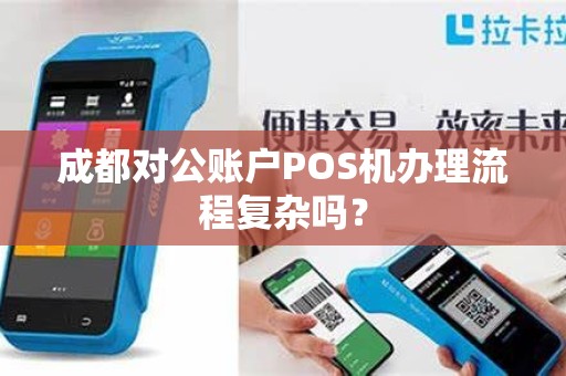 成都对公账户POS机办理流程复杂吗？