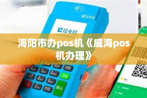 海阳市办pos机《威海pos机办理》