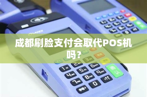 成都刷脸支付会取代POS机吗？