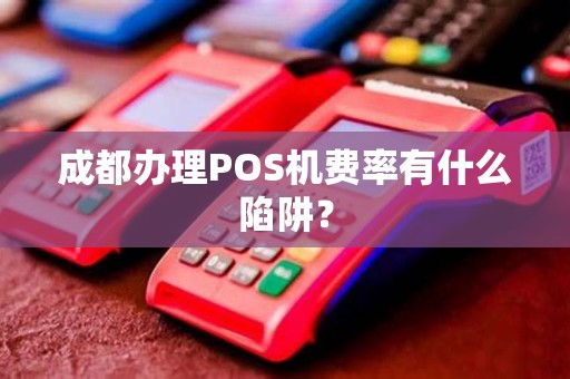 成都办理POS机费率有什么陷阱？