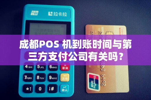 成都POS 机到账时间与第三方支付公司有关吗？