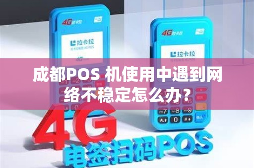 成都POS 机使用中遇到网络不稳定怎么办？
