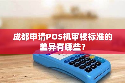 成都申请POS机审核标准的差异有哪些？