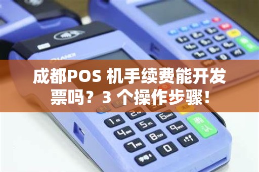 成都POS 机手续费能开发票吗？3 个操作步骤！