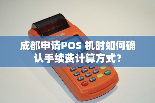 成都申请POS 机时如何确认手续费计算方式？