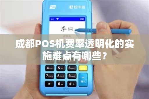 成都POS机费率透明化的实施难点有哪些？