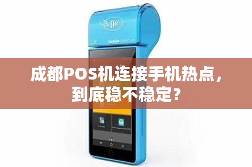 成都POS机连接手机热点，到底稳不稳定？
