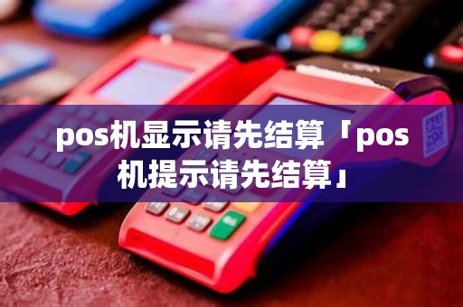 pos机显示请先结算「pos机提示请先结算」