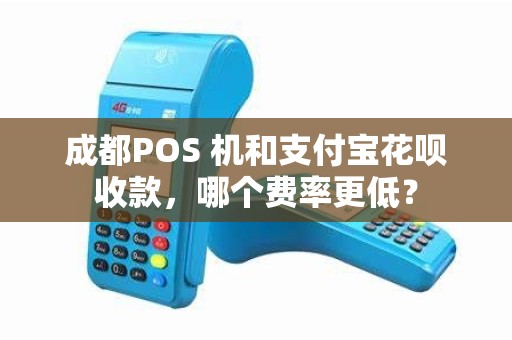 成都POS 机和支付宝花呗收款，哪个费率更低？