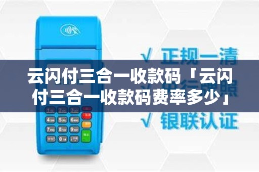 云闪付三合一收款码「云闪付三合一收款码费率多少」