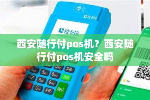 西安随行付pos机？西安随行付pos机安全吗