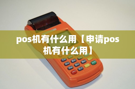 pos机有什么用【申请pos机有什么用】