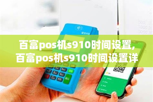 百富pos机s910时间设置,百富pos机s910时间设置详细介绍