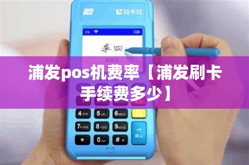 浦发pos机费率【浦发刷卡手续费多少】