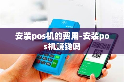 安装pos机的费用-安装pos机赚钱吗