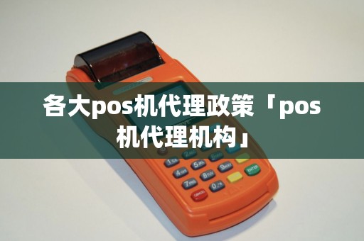 各大pos机代理政策「pos机代理机构」