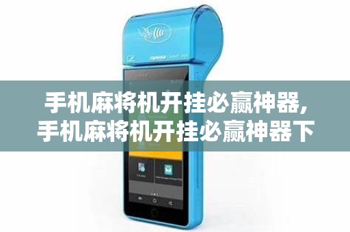 手机麻将机开挂必赢神器,手机麻将机开挂必赢神器下载安装