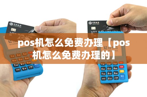 pos机怎么免费办理【pos机怎么免费办理的】