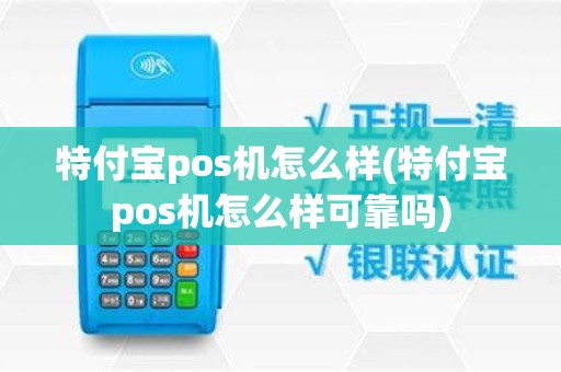 特付宝pos机怎么样(特付宝pos机怎么样可靠吗)