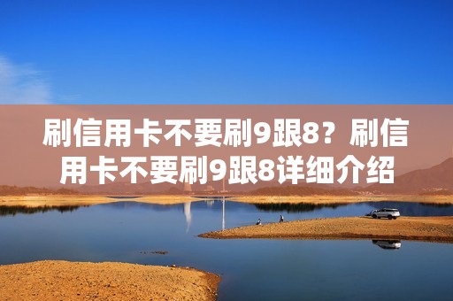 刷信用卡不要刷9跟8？刷信用卡不要刷9跟8详细介绍