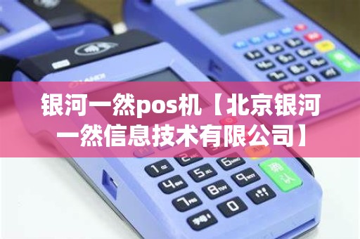 银河一然pos机【北京银河一然信息技术有限公司】