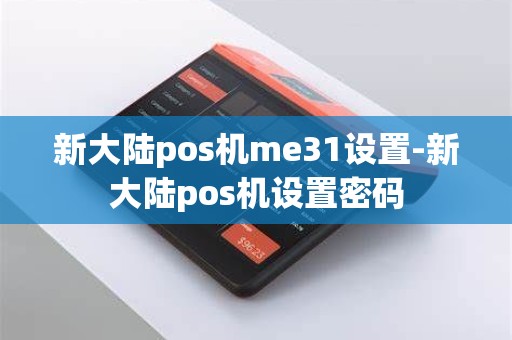 新大陆pos机me31设置-新大陆pos机设置密码