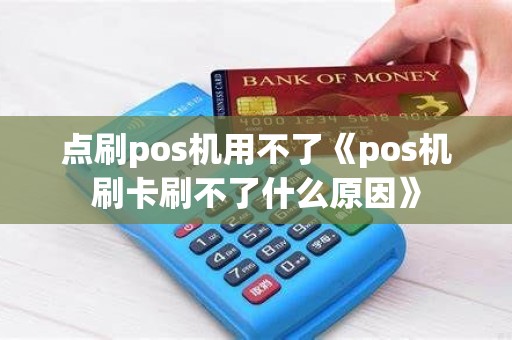 点刷pos机用不了《pos机刷卡刷不了什么原因》