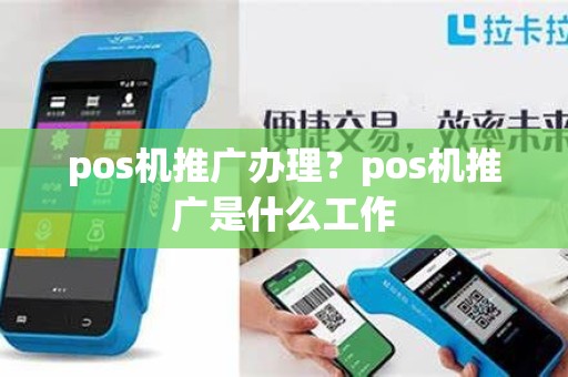 pos机推广办理？pos机推广是什么工作