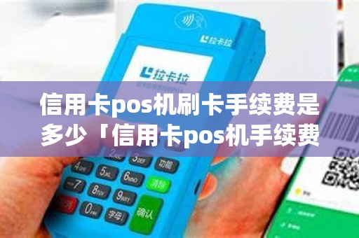 信用卡pos机刷卡手续费是多少「信用卡pos机手续费怎么算」