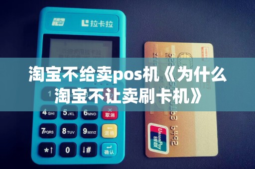 淘宝不给卖pos机《为什么淘宝不让卖刷卡机》