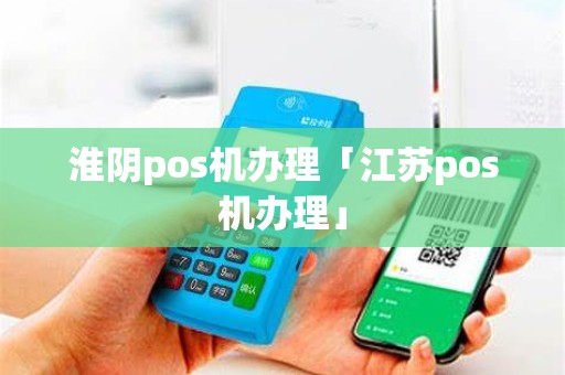 淮阴pos机办理「江苏pos机办理」