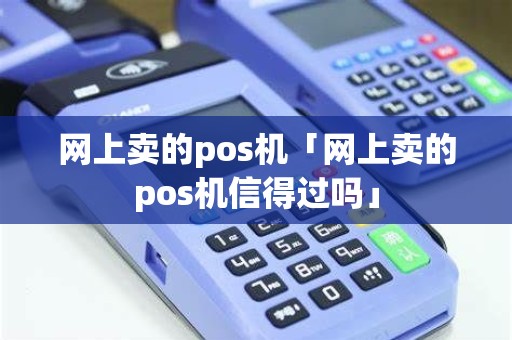 网上卖的pos机「网上卖的pos机信得过吗」