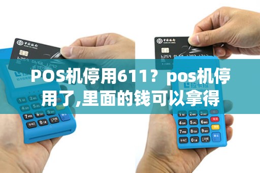 POS机停用611？pos机停用了,里面的钱可以拿得