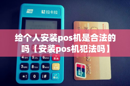 给个人安装pos机是合法的吗【安装pos机犯法吗】