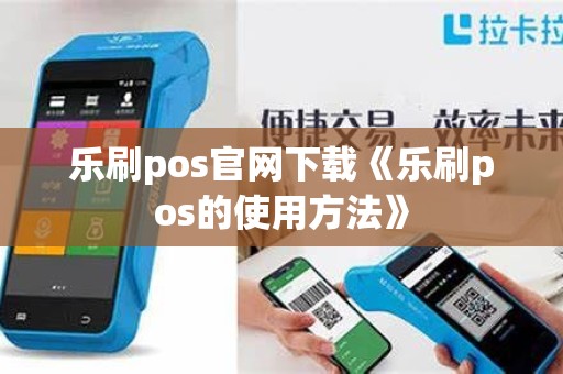 乐刷pos官网下载《乐刷pos的使用方法》