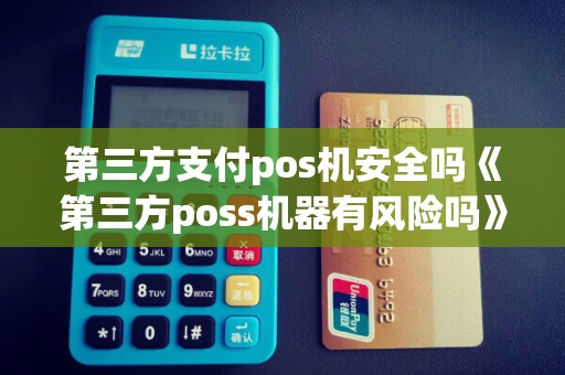 第三方支付pos机安全吗《第三方poss机器有风险吗》