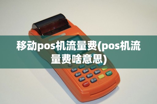 移动pos机流量费(pos机流量费啥意思)