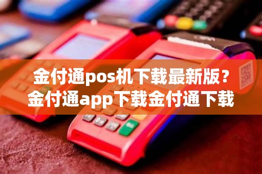 金付通pos机下载最新版？金付通app下载金付通下载v2.1.0安卓版