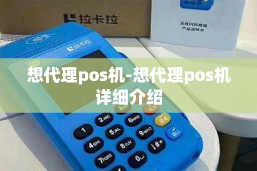 想代理pos机-想代理pos机详细介绍