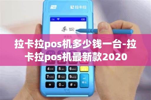 拉卡拉pos机多少钱一台-拉卡拉pos机最新款2020
