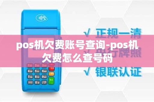 pos机欠费账号查询-pos机欠费怎么查号码