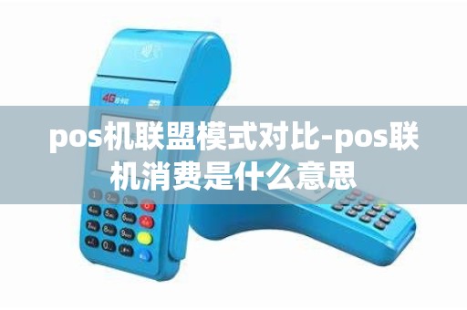 pos机联盟模式对比-pos联机消费是什么意思