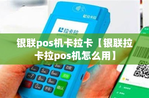 银联pos机卡拉卡【银联拉卡拉pos机怎么用】