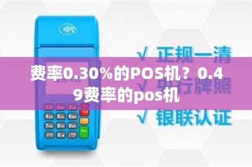 费率0.30%的POS机？0.49费率的pos机