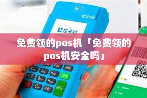 免费领的pos机「免费领的pos机安全吗」
