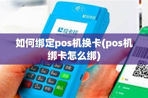 如何绑定pos机换卡(pos机绑卡怎么绑)