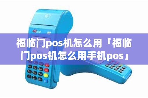福临门pos机怎么用「福临门pos机怎么用手机pos」