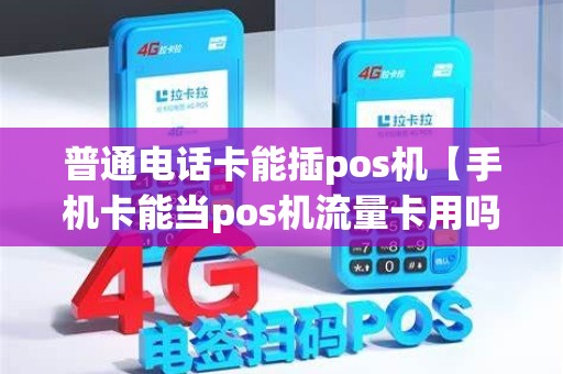 普通电话卡能插pos机【手机卡能当pos机流量卡用吗】