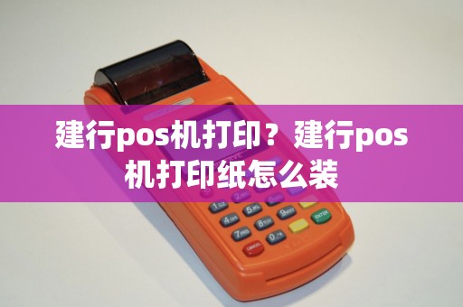 建行pos机打印？建行pos机打印纸怎么装