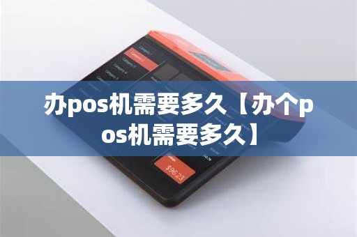 办pos机需要多久【办个pos机需要多久】